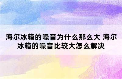 海尔冰箱的噪音为什么那么大 海尔冰箱的噪音比较大怎么解决